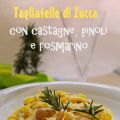 Tagliatelle di Zucca con Castagne, Pinoli e[...]