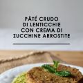 Pâté CRUDO di LENTICCHIE con CREMA di ZUCCHINE[...]